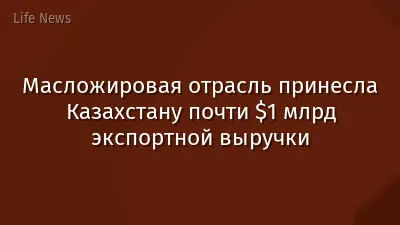 Масложировая отрасль принесла Казахстану почти $1 млрд экспортной выручки