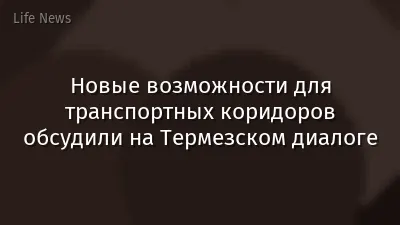 Новые возможности для транспортных коридоров обсудили на Термезском диалоге