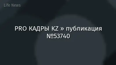PRO КАДРЫ KZ » публикация №53740