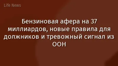 Бензиновая афера на 37 миллиардов, новые правила для должников и тревожный сигнал из ООН