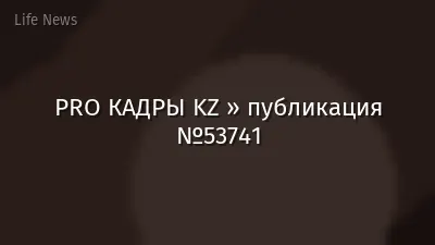PRO КАДРЫ KZ » публикация №53741