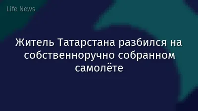 Житель Татарстана разбился на собственноручно собранном самолёте