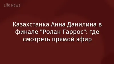 Казахстанка Анна Данилина в финале "Ролан Гаррос": где смотреть прямой эфир