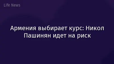 Армения выбирает курс: Никол Пашинян идет на риск