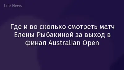 Где и во сколько смотреть матч Елены Рыбакиной за выход в финал Australian Open