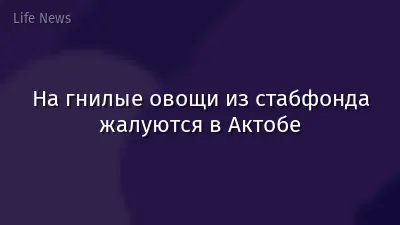На гнилые овощи из стабфонда жалуются в Актобе