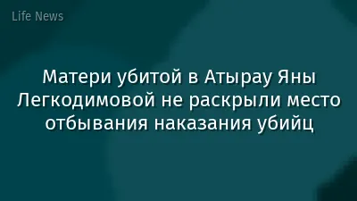 Матери убитой в Атырау Яны Легкодимовой не раскрыли место отбывания наказания убийц