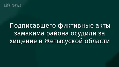 Подписавшего фиктивные акты замакима района осудили за хищение в Жетысуской области