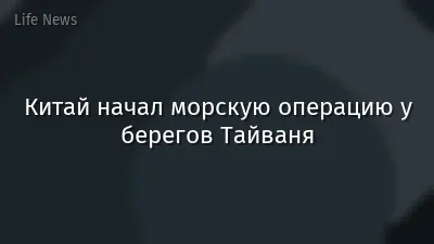Китай начал морскую операцию у берегов Тайваня