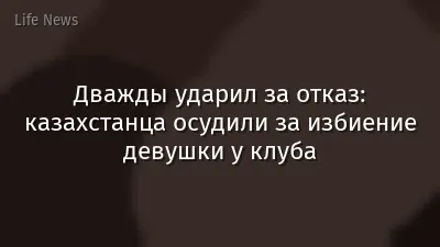 Дважды ударил за отказ: казахстанца осудили за избиение девушки у клуба