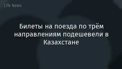 Билеты на поезда по трём направлениям подешевели в Казахстане