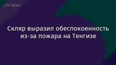 Скляр выразил обеспокоенность из-за пожара на Тенгизе