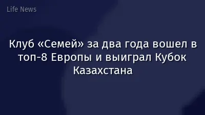 Клуб «Семей» за два года вошел в топ-8 Европы и выиграл Кубок Казахстана