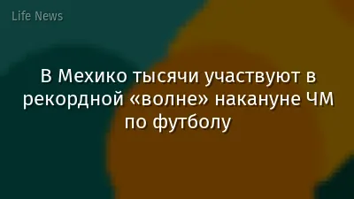 В Мехико тысячи участвуют в рекордной «волне» накануне ЧМ по футболу