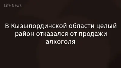 В Кызылординской области целый район отказался от продажи алкоголя