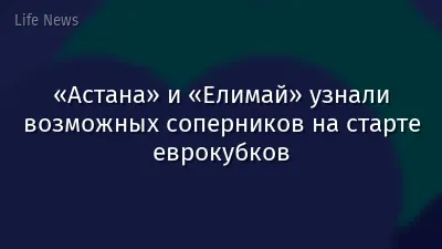«Астана» и «Елимай» узнали возможных соперников на старте еврокубков