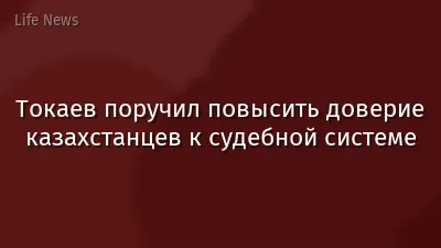 Токаев поручил повысить доверие казахстанцев к судебной системе