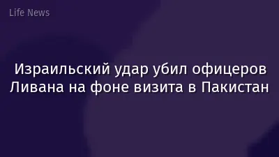 Израильский удар убил офицеров Ливана на фоне визита в Пакистан