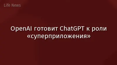 OpenAI готовит ChatGPT к роли «суперприложения»