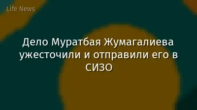 Дело Муратбая Жумагалиева ужесточили и отправили его в СИЗО