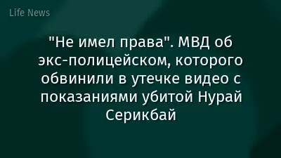 "Не имел права". МВД об экс-полицейском, которого обвинили в утечке видео с показаниями убитой Нурай Серикбай