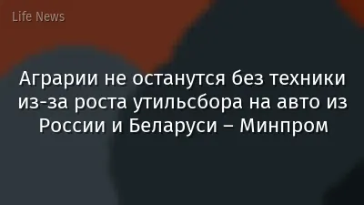 Аграрии не останутся без техники из-за роста утильсбора на авто из России и Беларуси – Минпром