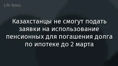 Казахстанцы не смогут подать заявки на использование пенсионных для погашения долга по ипотеке до 2 марта