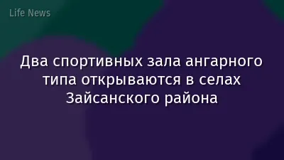 Два спортивных зала ангарного типа открываются в селах Зайсанского района