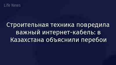 Строительная техника повредила важный интернет-кабель: в Казахстана объяснили перебои