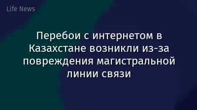 Перебои с интернетом в Казахстане возникли из-за повреждения магистральной линии связи