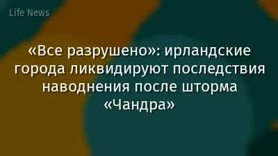 «Все разрушено»: ирландские города ликвидируют последствия наводнения после шторма «Чандра»