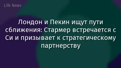 Лондон и Пекин ищут пути сближения: Стармер встречается с Си и призывает к стратегическому партнерству