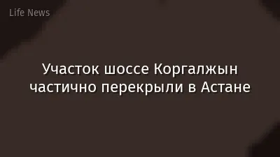 Участок шоссе Коргалжын частично перекрыли в Астане