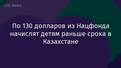 По 130 долларов из Нацфонда начислят детям раньше срока в Казахстане