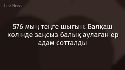 576 мың теңге шығын: Балқаш көлінде заңсыз балық аулаған ер адам сотталды