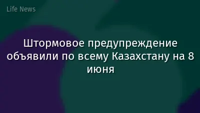 Штормовое предупреждение объявили по всему Казахстану на 8 июня