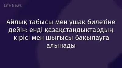 Айлық табысы мен ұшақ билетіне дейін: енді қазақстандықтардың кірісі мен шығысы бақылауға алынады