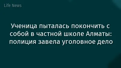 Ученица пыталась покончить с собой в частной школе Алматы: полиция завела уголовное дело