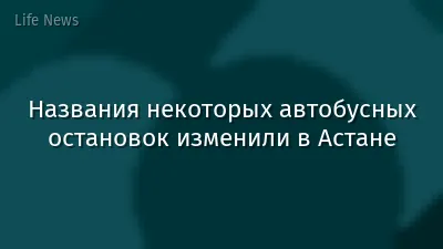 Названия некоторых автобусных остановок изменили в Астане