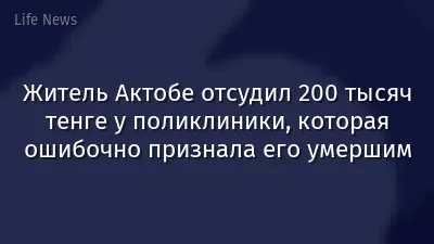 Житель Актобе отсудил 200 тысяч тенге у поликлиники, которая ошибочно признала его умершим