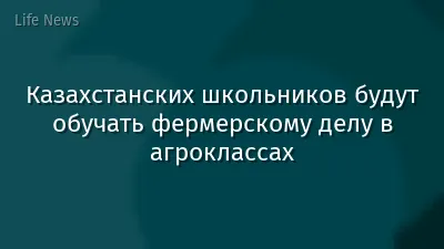 Казахстанских школьников будут обучать фермерскому делу в агроклассах