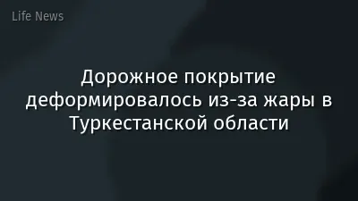 Дорожное покрытие деформировалось из-за жары в Туркестанской области