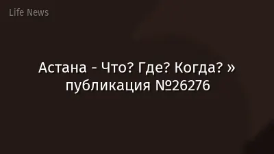 Астана - Что? Где? Когда? » публикация №26276
