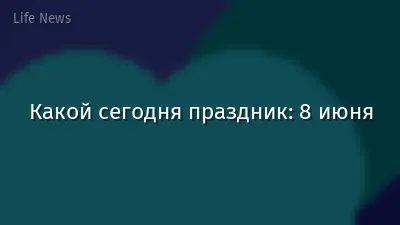 Какой сегодня праздник: 8 июня