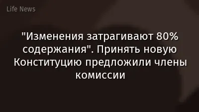 "Изменения затрагивают 80% содержания". Принять новую Конституцию предложили члены комиссии