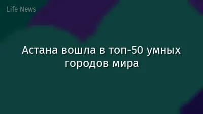 Астана вошла в топ-50 умных городов мира
