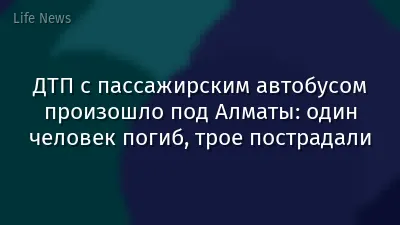 ДТП с пассажирским автобусом произошло под Алматы: один человек погиб, трое пострадали