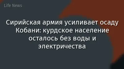 Сирийская армия усиливает осаду Кобани: курдское население осталось без воды и электричества