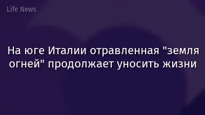 На юге Италии отравленная "земля огней" продолжает уносить жизни