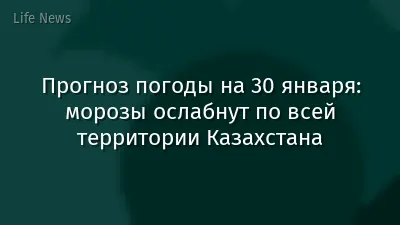 Прогноз погоды на 30 января: морозы ослабнут по всей территории Казахстана
